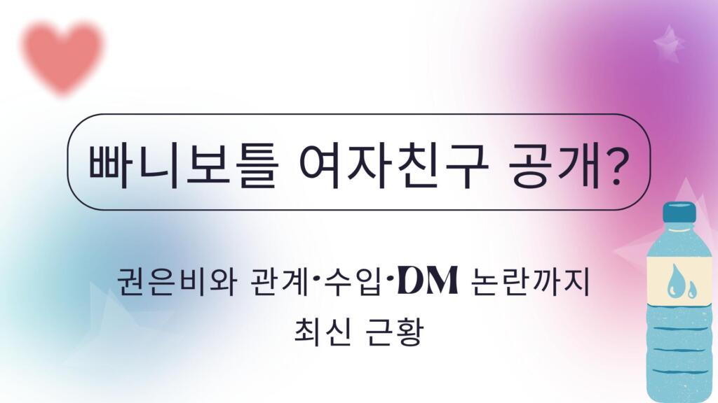 빠니보틀 여자친구 공개? 권은비와 관계·수입·DM 논란까지 최신 근황