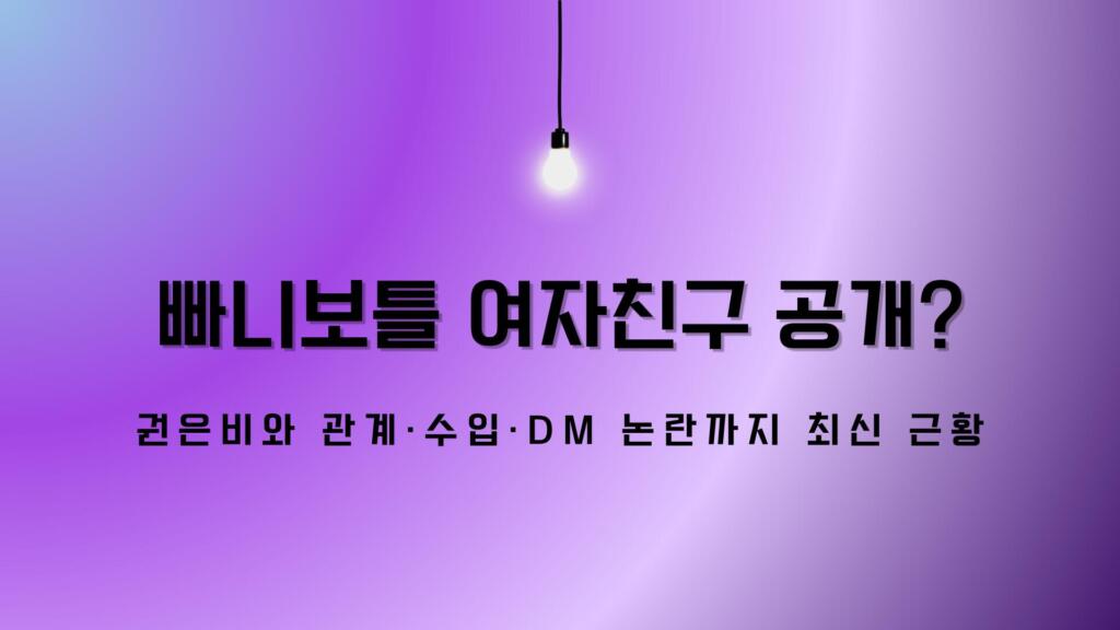 빠니보틀 여자친구 공개? 권은비와 관계·수입·DM 논란까지 최신 근황