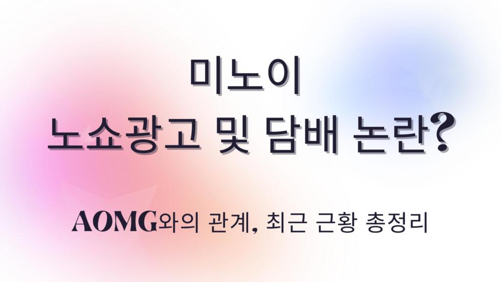 미노이 노쇼광고 및 담배 논란? AOMG와의 관계, 최근 근황 총정리