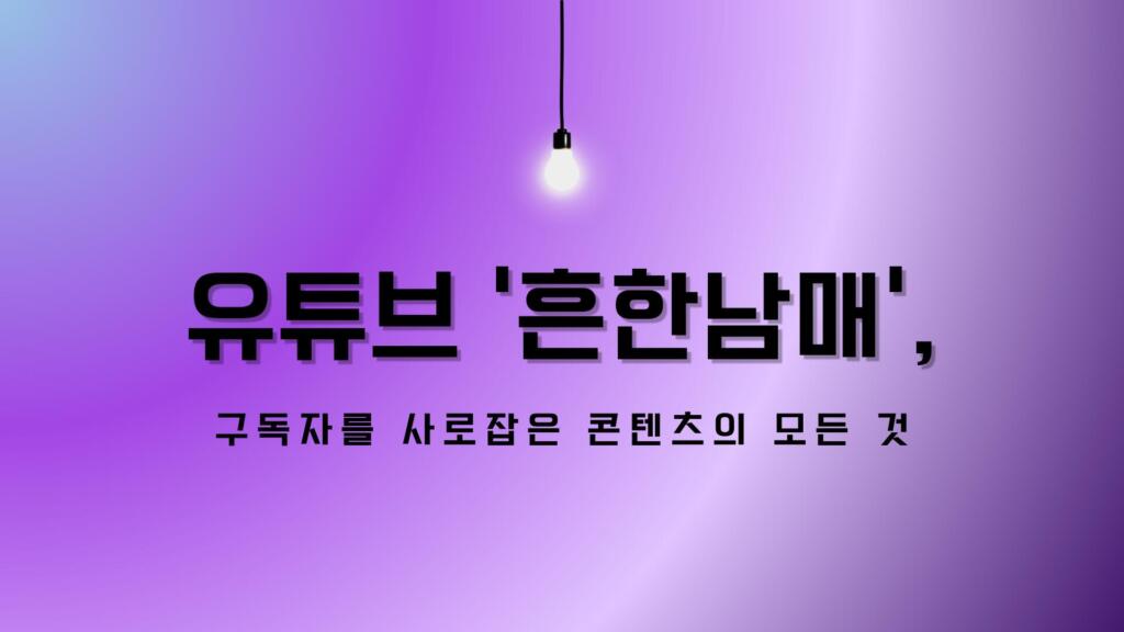 유튜브 ‘흔한남매’, 구독자를 사로잡은 콘텐츠의 모든 것