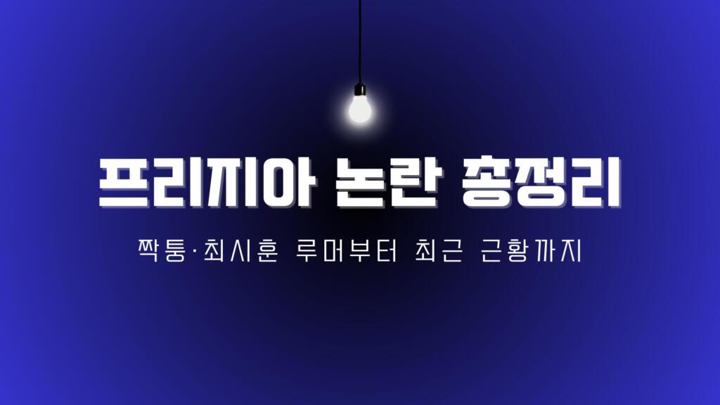 프리지아 논란 총정리 – 짝퉁·최시훈 루머부터 최근 근황까지
