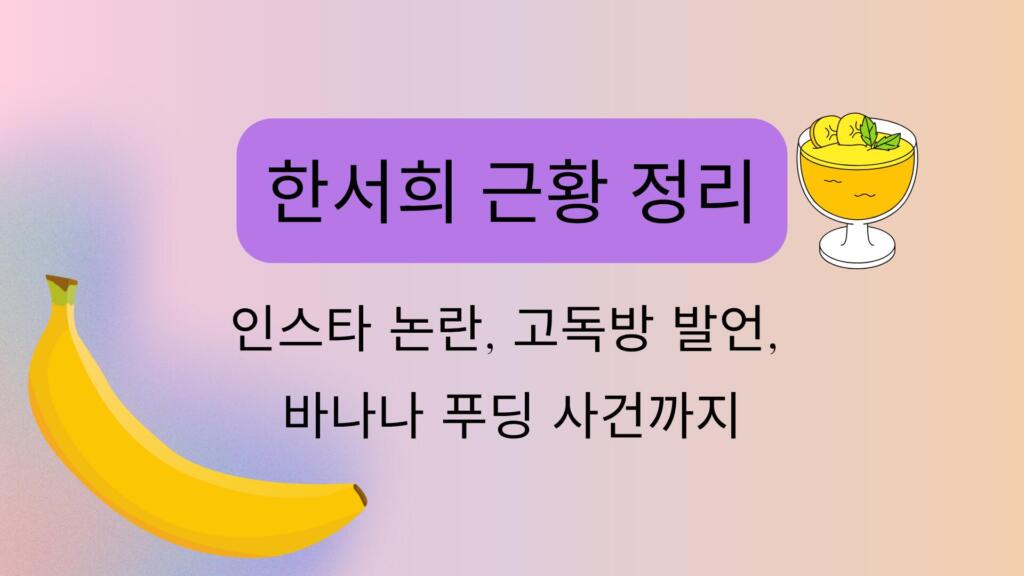 한서희 근황 정리 – 인스타 논란, 고독방 발언, 바나나 푸딩 사건까지