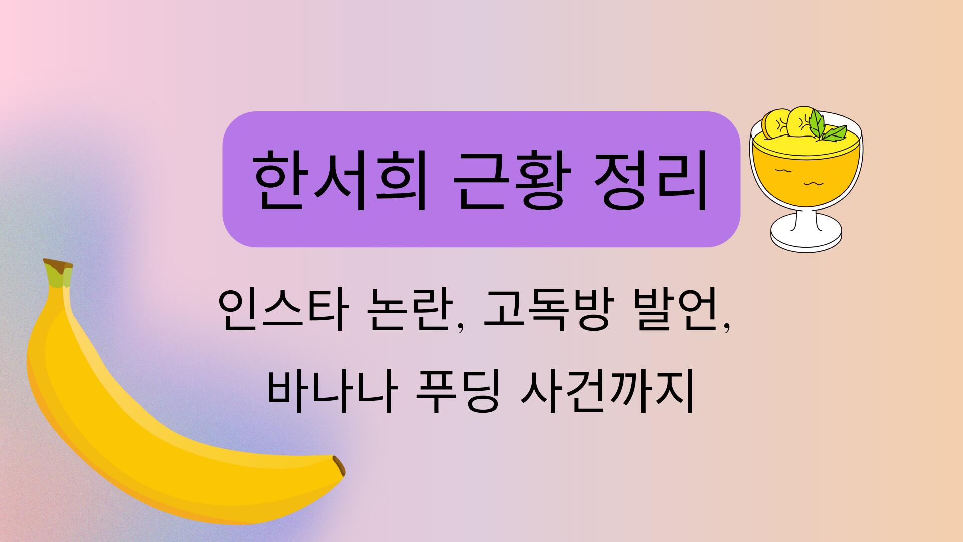 한서희 근황 정리 – 인스타 논란, 고독방 발언, 바나나 푸딩 사건까지