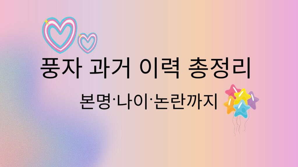 풍자 과거 이력 총정리 – 본명·나이·논란까지