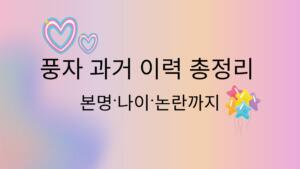 풍자 과거 이력 총정리 – 본명·나이·논란까지