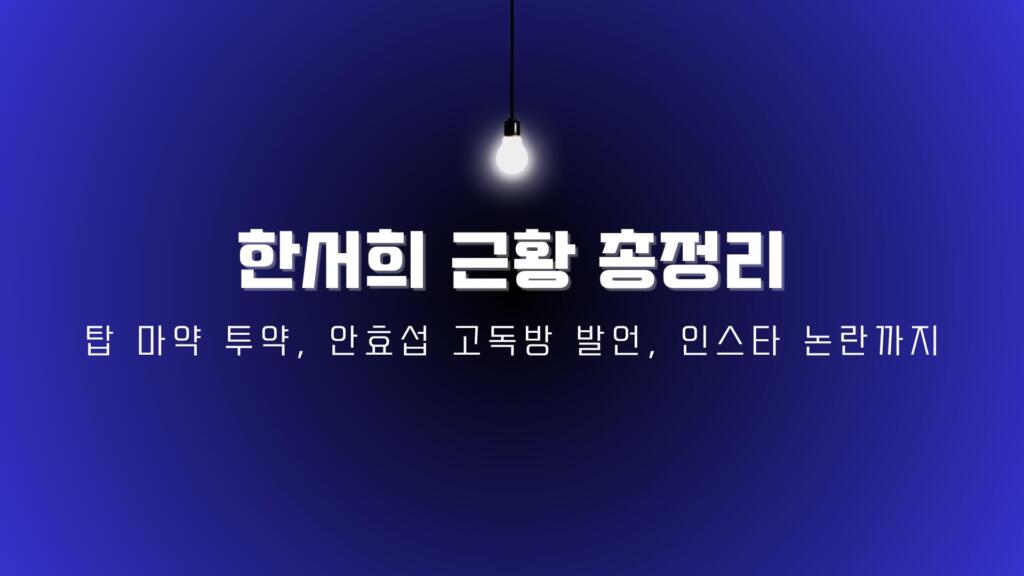 한서희 근황 총정리 – 탑 마약 투약, 안효섭 고독방 발언, 인스타 논란까지
