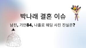 박나래 결혼 이슈 – 남친·기안84·나홀로 웨딩 사진 진실은?