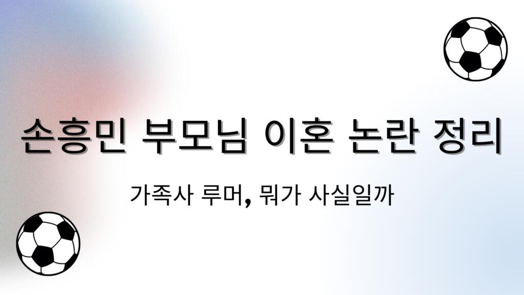 손흥민 부모님 이혼 논란 정리 – 가족사 루머, 뭐가 사실일까