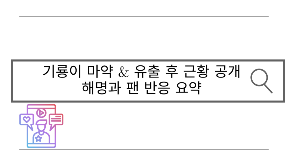 기룡이 마약 & 유출 후 근황 공개 – 해명과 팬 반응 요약