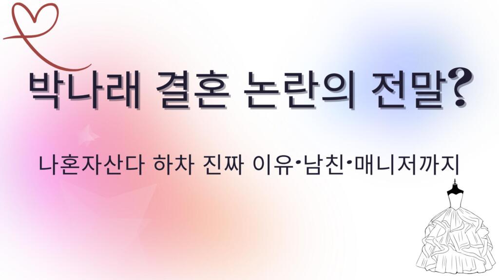 박나래 결혼 논란의 전말? 나혼자산다 하차 진짜 이유·남친·매니저까지