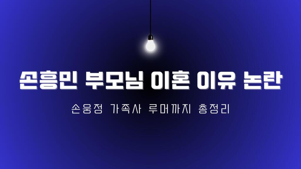 손흥민 부모님 이혼 이유 논란 – 손웅정 가족사 루머까지 총정리