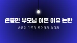손흥민 부모님 이혼 이유 논란 – 손웅정 가족사 루머까지 총정리