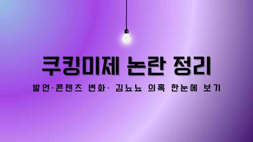 쿠킹미제 논란 정리: 발언·콘텐츠 변화· 김뇨뇨 의혹 한눈에 보기