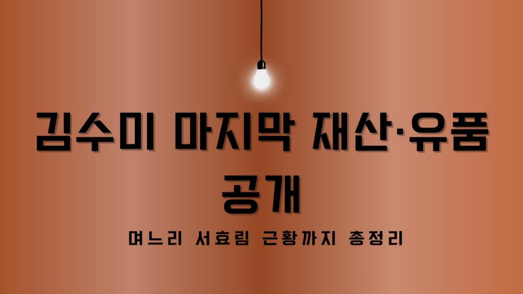 김수미 마지막 재산·유품 공개 – 며느리 서효림 근황까지 총정리