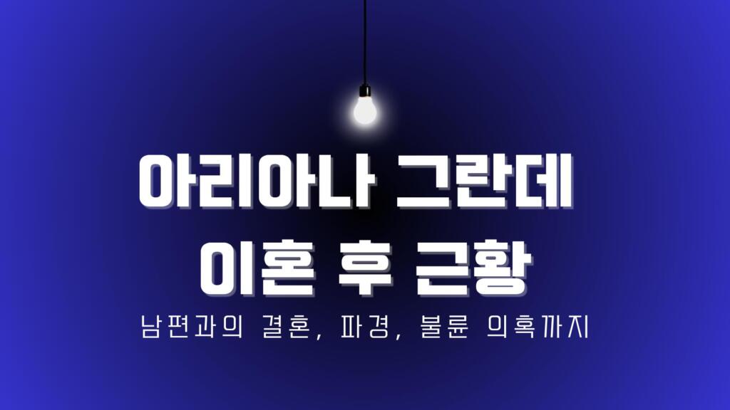 아리아나 그란데 이혼 후 근황 – 남편과의 결혼, 파경, 불륜 의혹까지