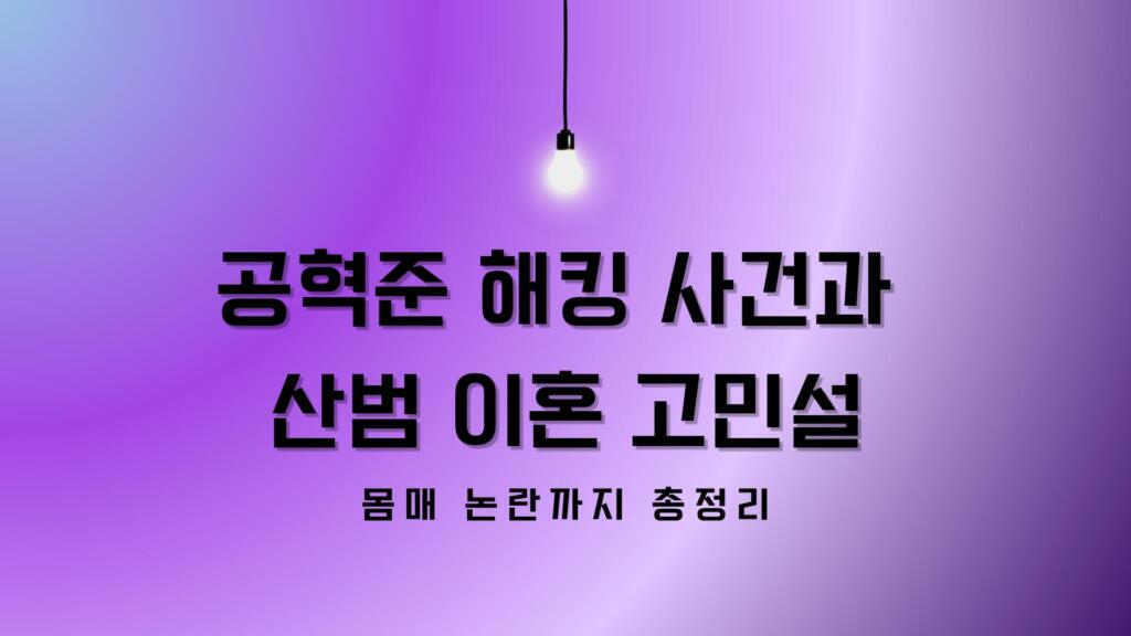 공혁준 해킹 사건과 산범 이혼 고민설 – 몸매 논란까지 총정리