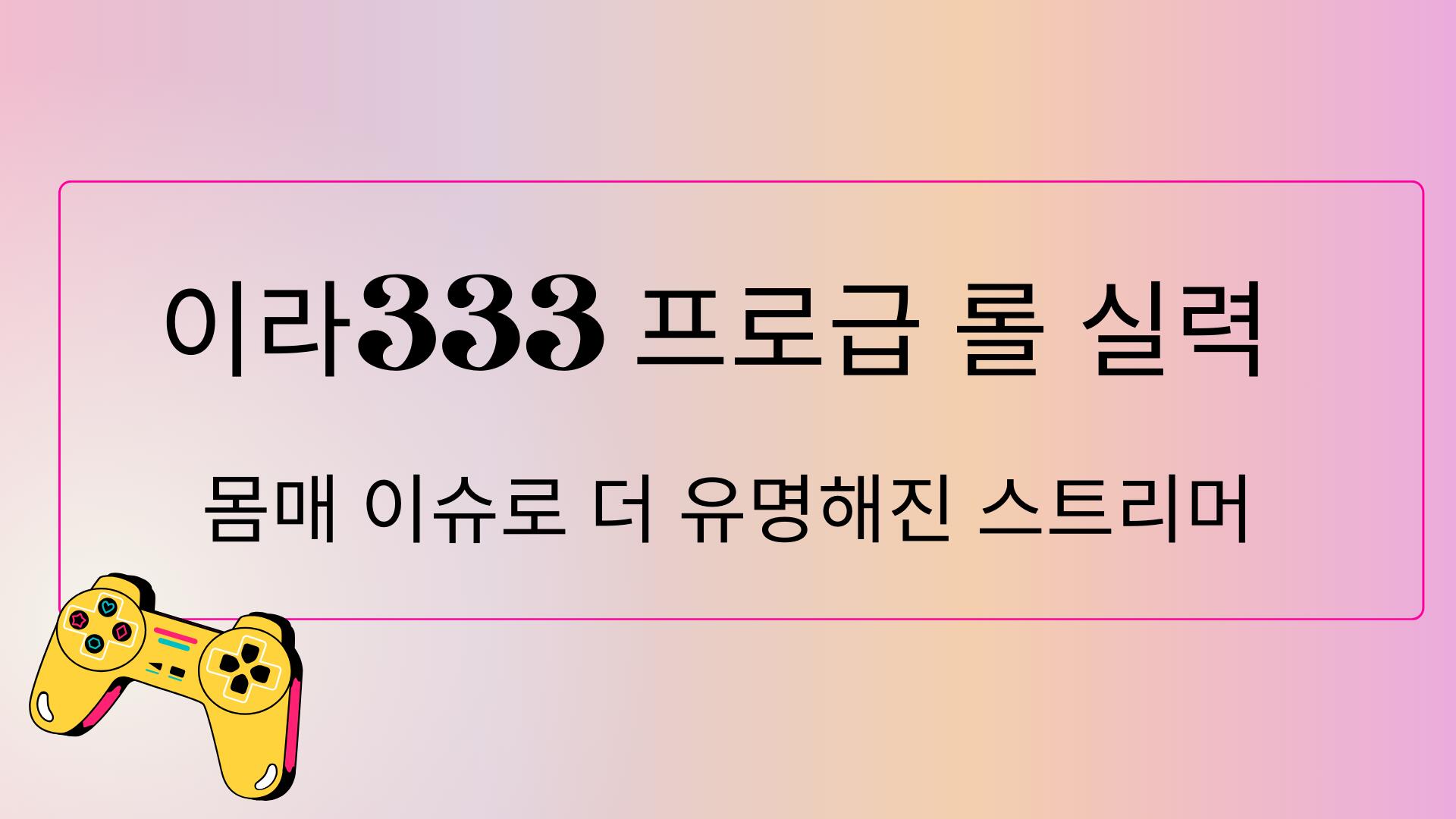 이라333 프로급 롤 실력 - 몸매 이슈로 더 유명해진 스트리머