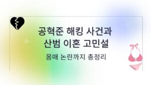 공혁준 해킹 사건과 산범 이혼 고민설 – 몸매 논란까지 총정리
