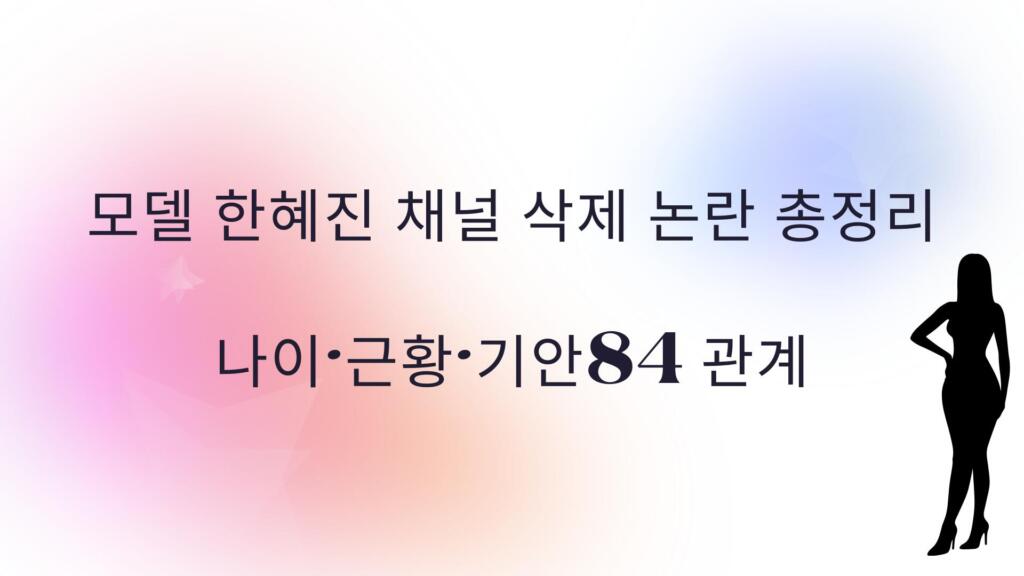 모델 한혜진 채널 삭제 논란 총정리 - 나이·근황·기안84 관계