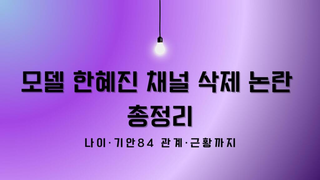 모델 한혜진 채널 삭제 논란 총정리 - 나이·기안84 관계·근황까지