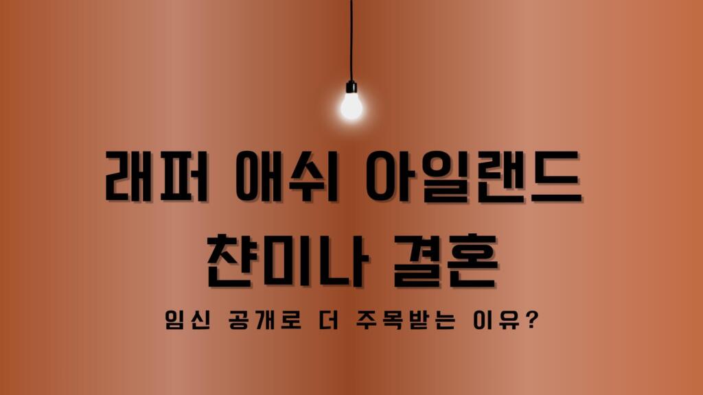 래퍼 애쉬 아일랜드 챤미나 결혼 – 임신 공개로 더 주목받는 이유?