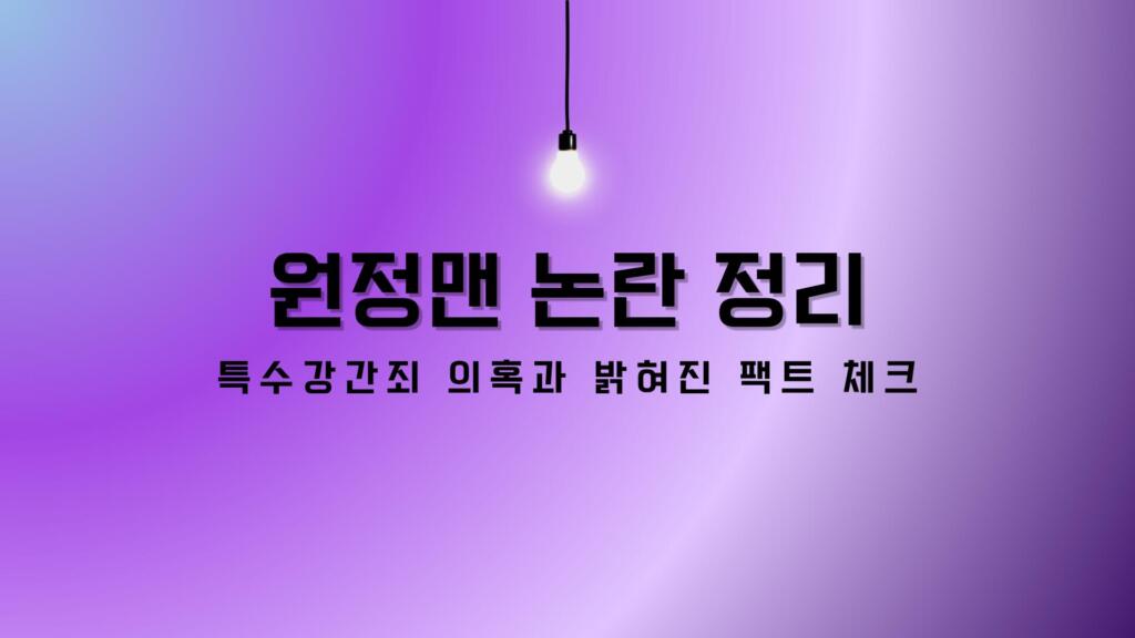 원정맨 논란 정리 – 특수강간죄 의혹과 밝혀진 팩트 체크