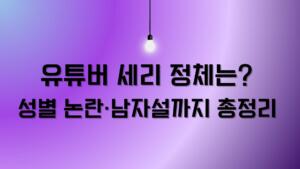 유튜버 세리 정체는? 성별 논란·남자설까지 총정리