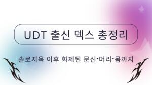 UDT 출신 덱스 총정리 – 솔로지옥 이후 화제된 문신·머리·몸까지