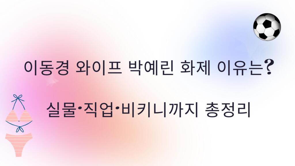 이동경 와이프 박예린 화제 이유는? 실물·직업·비키니까지 총정리