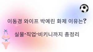 이동경 와이프 박예린 화제 이유는? 실물·직업·비키니까지 총정리