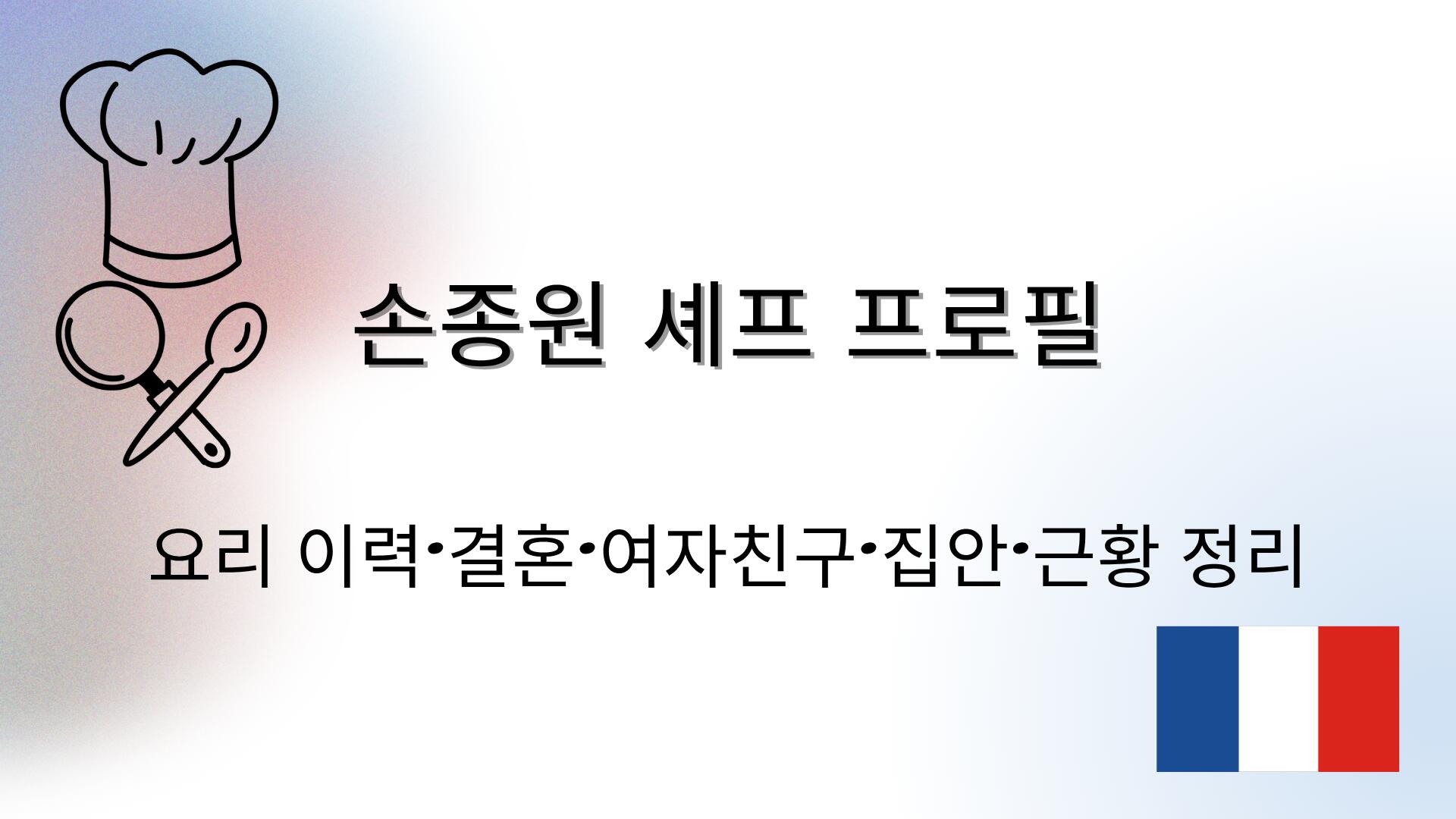 손종원 셰프 프로필 – 요리 이력·결혼·여자친구·집안·근황 정리