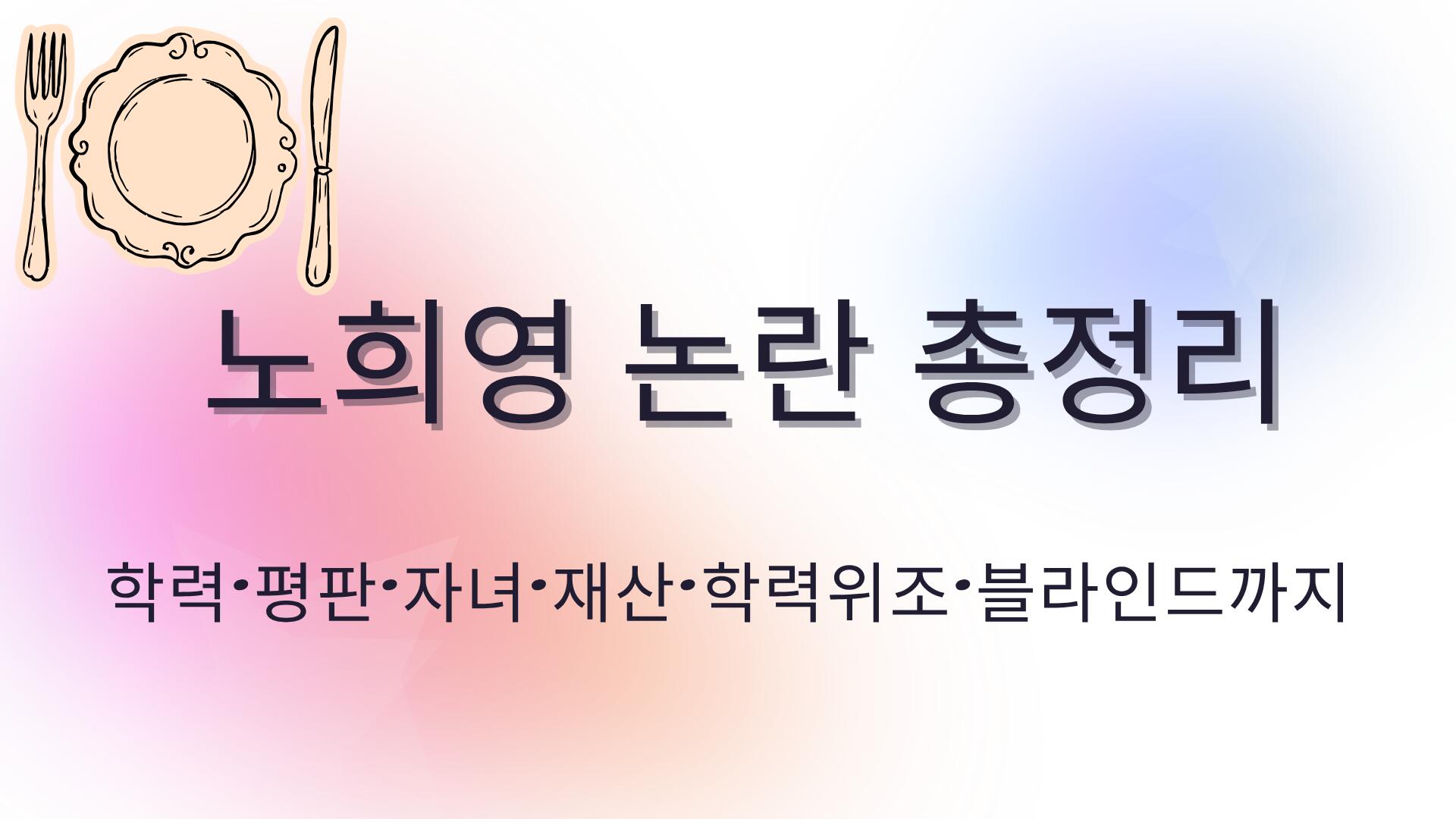 노희영 논란 총정리 – 학력·평판·자녀·재산·학력위조·블라인드까지