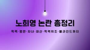 노희영 논란 총정리 – 학력·평판·자녀·재산·학력위조·블라인드까지
