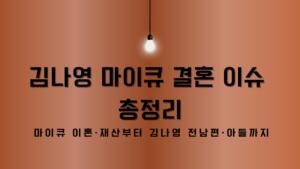 김나영 마이큐 결혼 이슈 총정리 – 마이큐 이혼·재산부터 김나영 전남편·아들까지