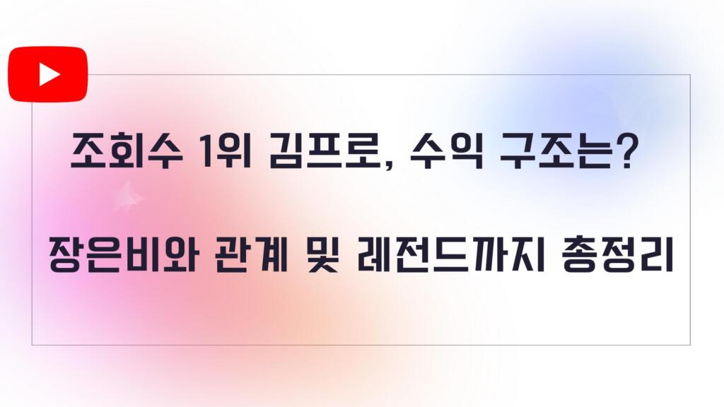 조회수 1위 김프로, 수익 구조는? 장은비와 관계 및 레전드까지 총정리