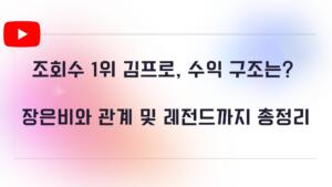 조회수 1위 김프로, 수익 구조는? 장은비와 관계 및 레전드까지 총정리