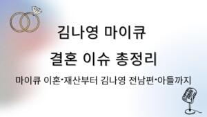김나영 마이큐 결혼 이슈 총정리 – 마이큐 이혼·재산부터 김나영 전남편·아들까지