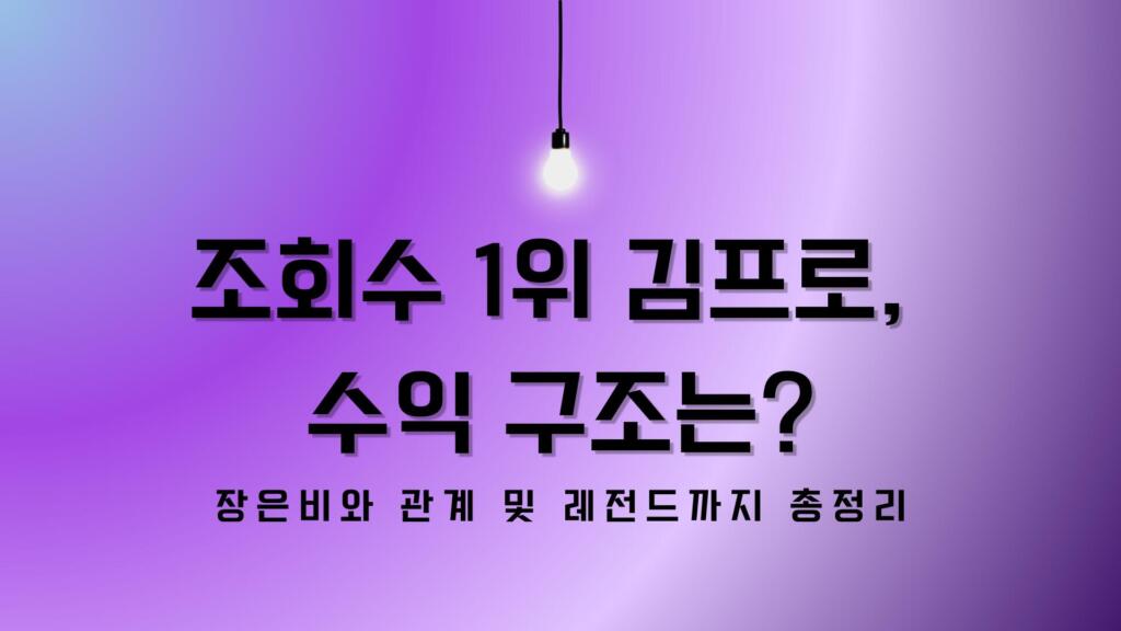 조회수 1위 김프로, 수익 구조는? 장은비와 관계 및 레전드까지 총정리