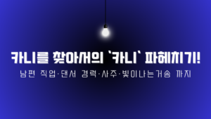 카니를 찾아서의 '카니' 파헤치기! 남편 직업·댄서 경력·사주·빛이나는거송 까지